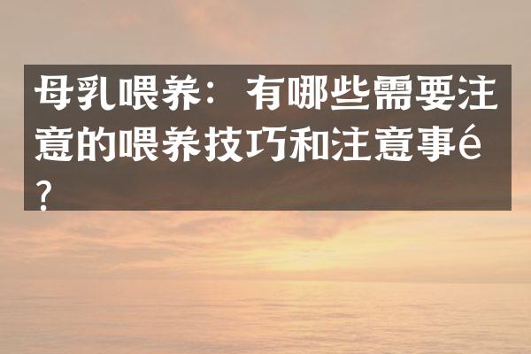 母乳喂养：有哪些需要注意的喂养技巧和注意事项？