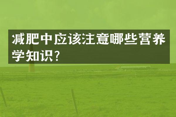 减肥中应该注意哪些营养学知识？