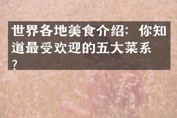 世界各地美食介绍：你知道最受欢迎的五大菜系吗？