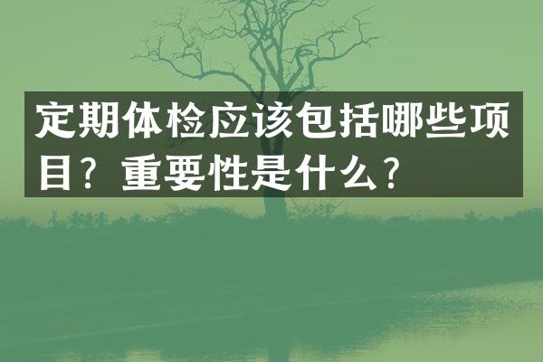 定期体检应该包括哪些项目？重要性是什么？
