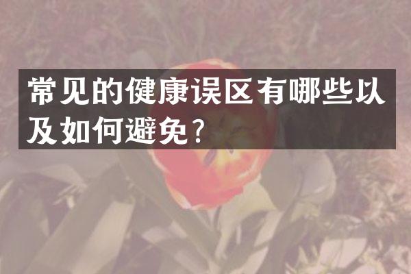 常见的健康误区有哪些以及如何避免？