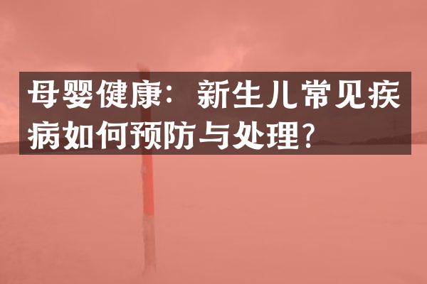 母婴健康：新生儿常见疾病如何预防与处理？