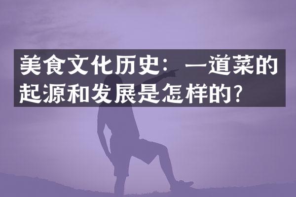 美食文化历史：一道菜的起源和发展是怎样的？