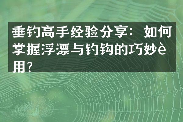 垂钓高手经验分享：如何掌握浮漂与钓钩的巧妙运用？
