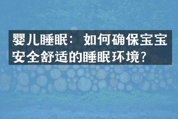 婴儿睡眠：如何确保宝宝安全舒适的睡眠环境？