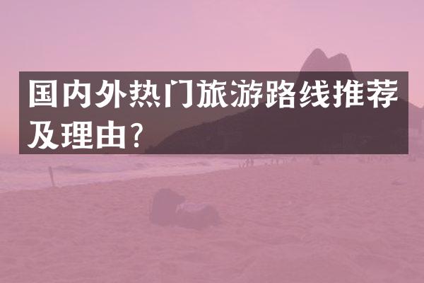 国内外热门旅游路线推荐及理由？