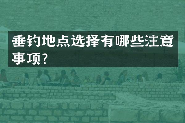 垂钓地点选择有哪些注意事项？