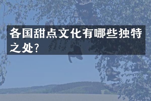各国甜点文化有哪些独特之处？