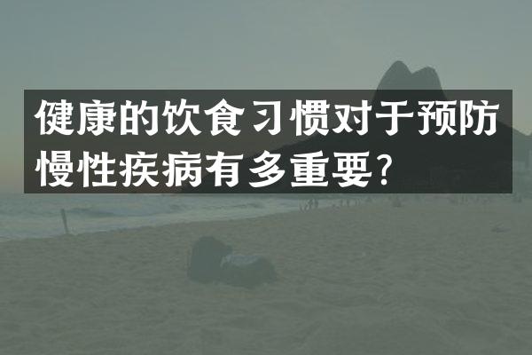 健康的饮食习惯对于预防慢性疾病有多重要？