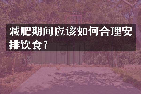 减肥期间应该如何合理安排饮食？