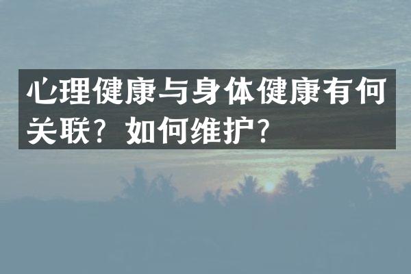 心理健康与身体健康有何关联？如何维护？