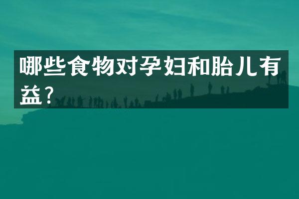 哪些食物对孕妇和胎儿有益？