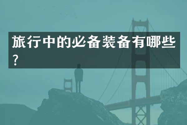 旅行中的必备装备有哪些？