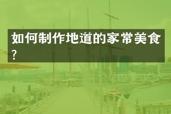 如何制作地道的家常美食？