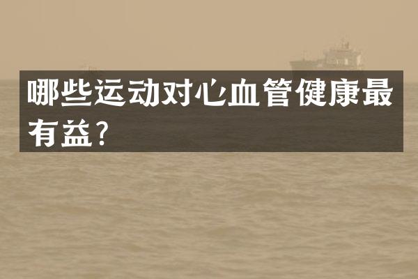 哪些运动对心血管健康最有益？