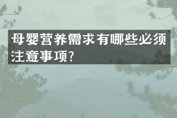 母婴营养需求有哪些必须注意事项？