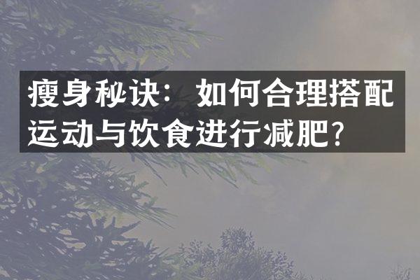 瘦身秘诀：如何合理搭配运动与饮食进行减肥？