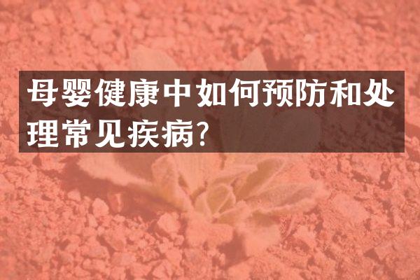 母婴健康中如何预防和处理常见疾病？