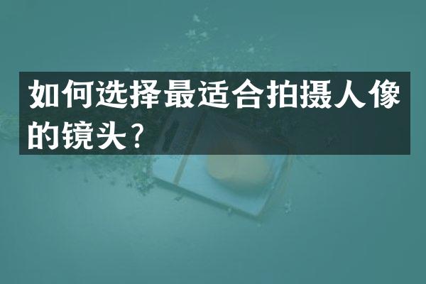 如何选择最适合拍摄人像的镜头？