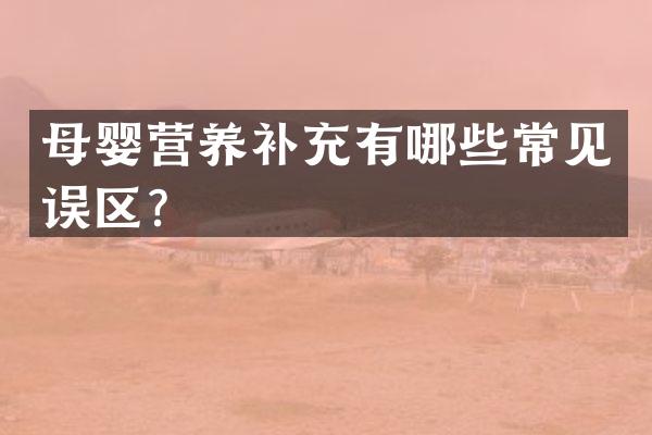 母婴营养补充有哪些常见误区？