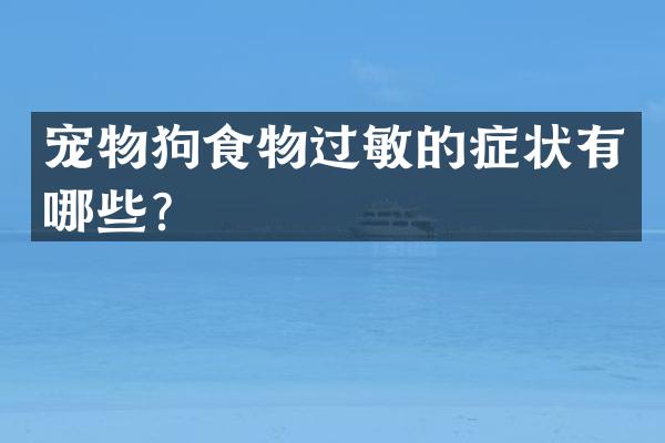 宠物狗食物过敏的症状有哪些？
