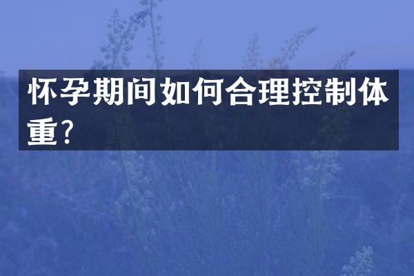 怀孕期间如何合理控制体重？