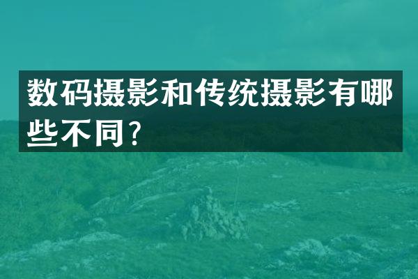数码摄影和传统摄影有哪些不同？
