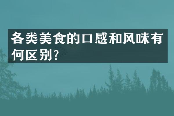各类美食的口感和风味有何区别？