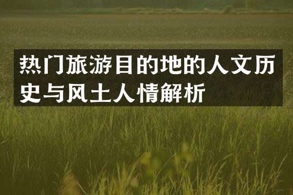 热门旅游目的地的人文历史与风土人情解析