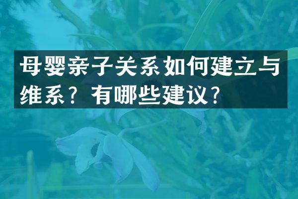 母婴亲子关系如何建立与维系？有哪些建议？