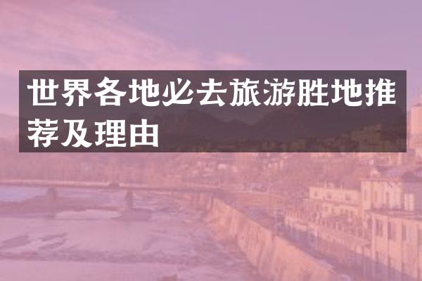 世界各地必去旅游胜地推荐及理由