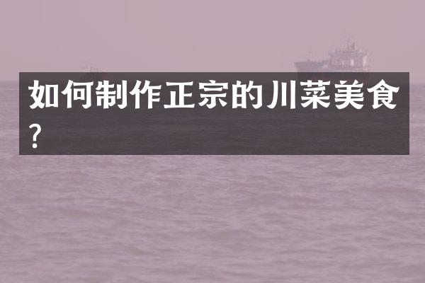 如何制作正宗的川菜美食？