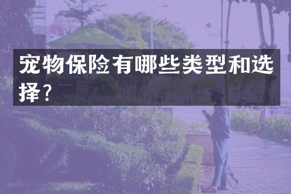 宠物保险有哪些类型和选择？