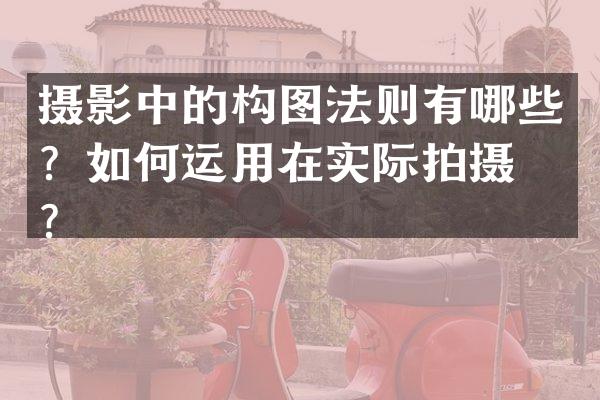 摄影中的构图法则有哪些？如何运用在实际拍摄中？