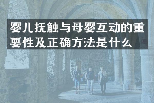 婴儿抚触与母婴互动的重要性及正确方法是什么？