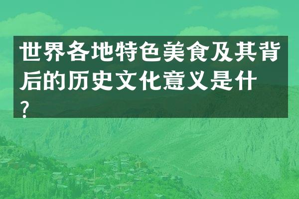 世界各地特色美食及其背后的历史文化意义是什么？