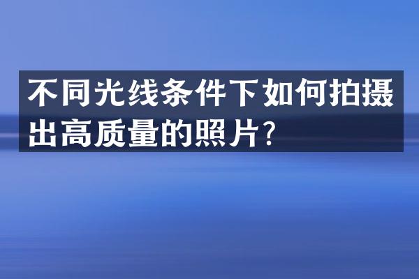 不同光线条件下如何拍摄出高质量的照片？