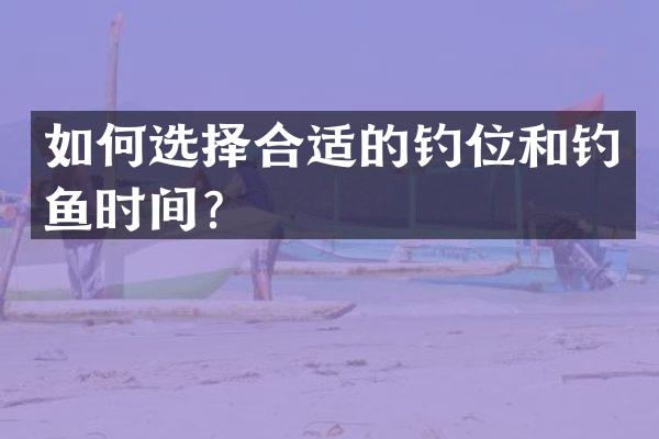 如何选择合适的钓位和钓鱼时间？