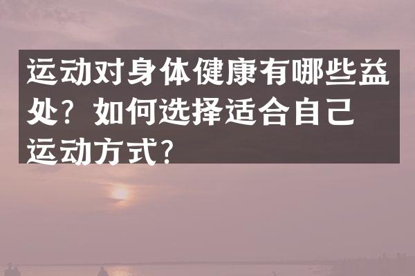 运动对身体健康有哪些益处？如何选择适合自己的运动方式？