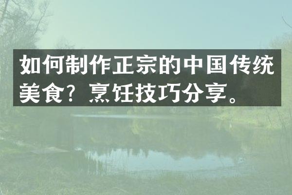 如何制作正宗的中国传统美食？烹饪技巧分享。