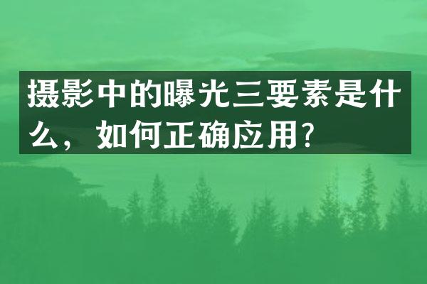 摄影中的曝光三要素是什么，如何正确应用？