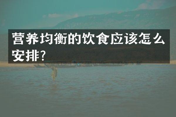 营养均衡的饮食应该怎么安排？