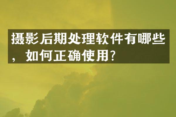 摄影后期处理软件有哪些，如何正确使用？