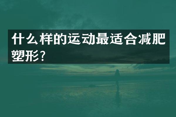 什么样的运动最适合减肥塑形？