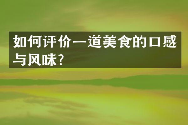 如何评价一道美食的口感与风味？