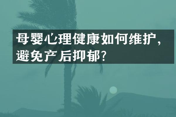 母婴心理健康如何维护，避免产后抑郁？