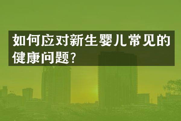 如何应对新生婴儿常见的健康问题？