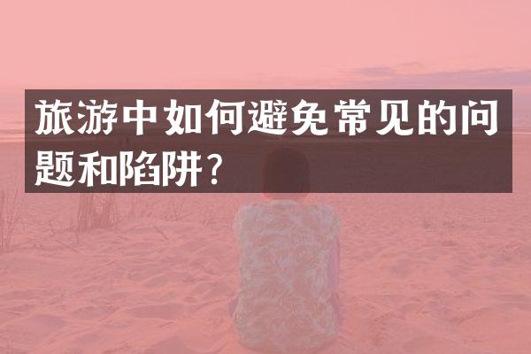 旅游中如何避免常见的问题和陷阱？