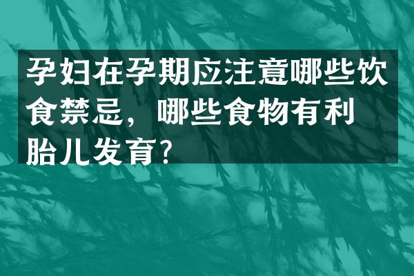孕妇在孕期应注意哪些饮食禁忌，哪些食物有利于胎儿发育？