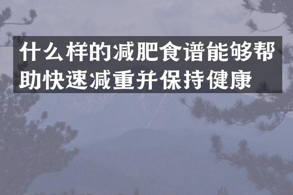 什么样的减肥食谱能够帮助快速减重并保持健康？